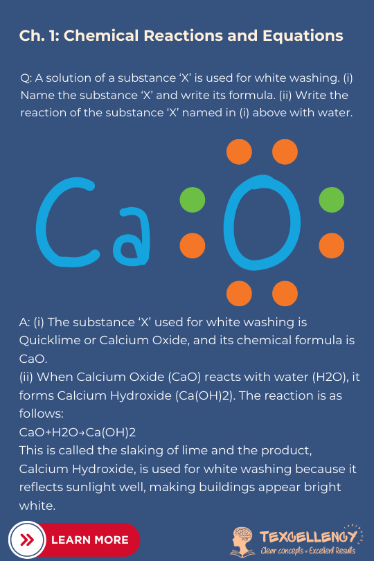 A solution of a substance ‘X’ is used for white washing. (i) Name the substance ‘X’ and write its formula. (ii) Write the reaction of the substance ‘X’ named in (i) above with water.